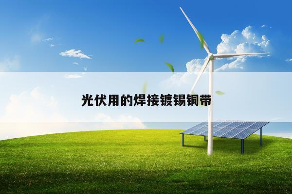 光伏板焊帶偏移有什么影響,涂錫銅帶主要生產國